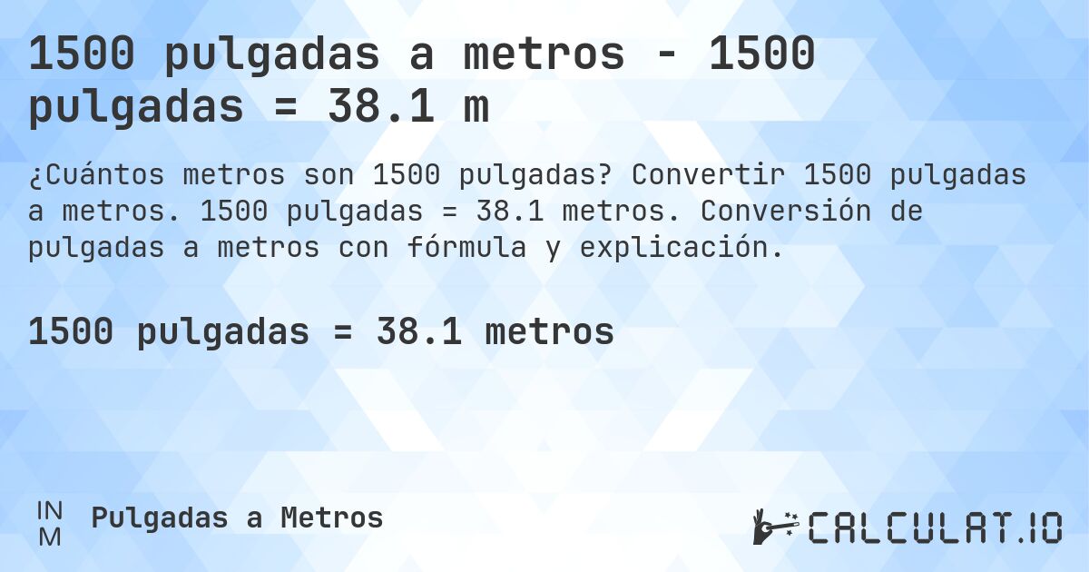 1500 pulgadas a metros - 1500 pulgadas = 38.1 m. Convertir 1500 pulgadas a metros. 1500 pulgadas = 38.1 metros. Conversión de pulgadas a metros con fórmula y explicación.