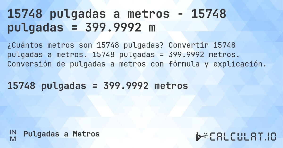 15748 pulgadas a metros - 15748 pulgadas = 399.9992 m. Convertir 15748 pulgadas a metros. 15748 pulgadas = 399.9992 metros. Conversión de pulgadas a metros con fórmula y explicación.