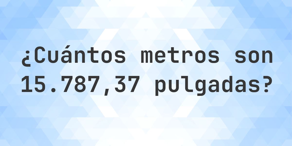 15787.37 pulgadas a metros - 15787.37 pulgadas = 400.9992 m - Calculatio