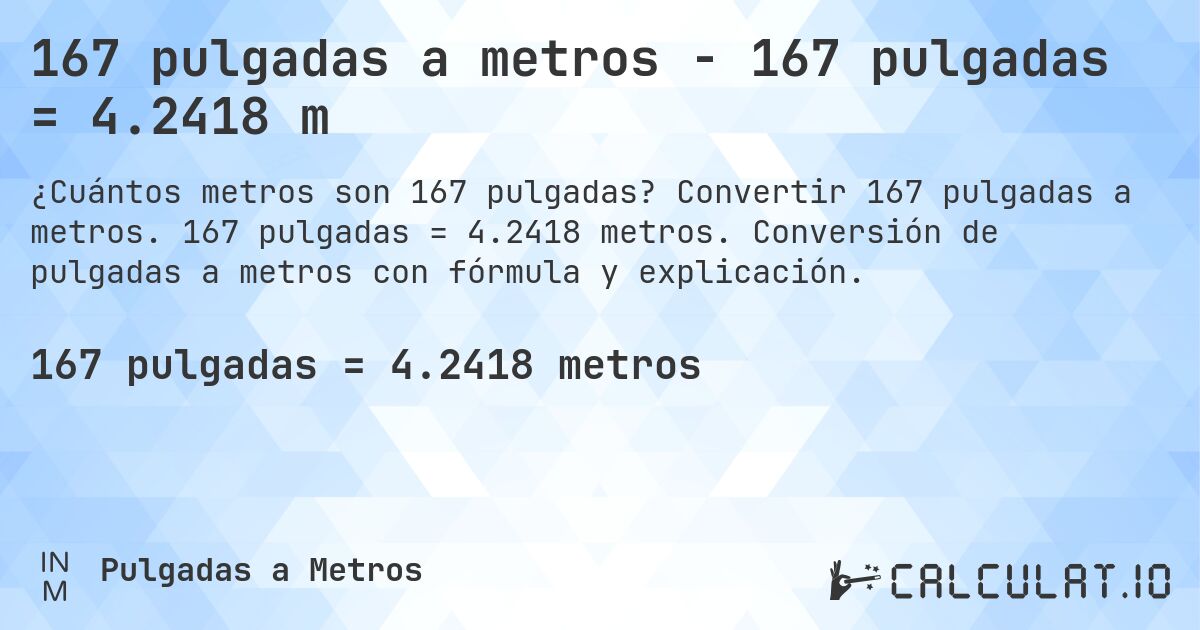 167 pulgadas a metros - 167 pulgadas = 4.2418 m. Convertir 167 pulgadas a metros. 167 pulgadas = 4.2418 metros. Conversión de pulgadas a metros con fórmula y explicación.