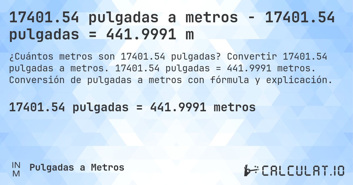 17401.54 pulgadas a metros - 17401.54 pulgadas = 441.9991 m. Convertir 17401.54 pulgadas a metros. 17401.54 pulgadas = 441.9991 metros. Conversión de pulgadas a metros con fórmula y explicación.