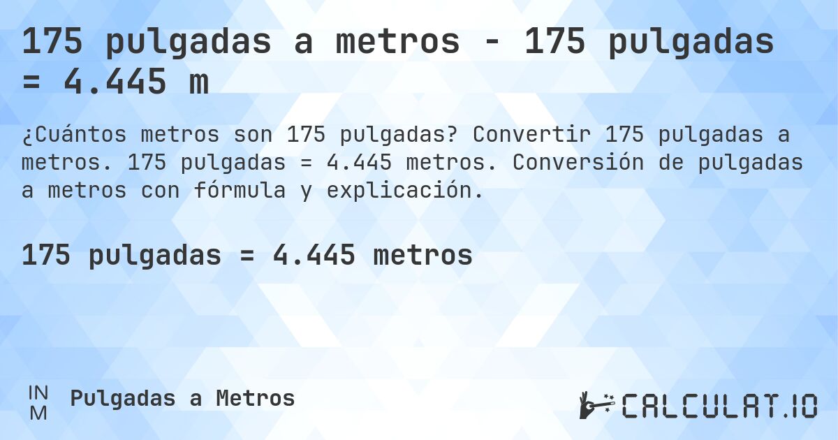 175 pulgadas a metros - 175 pulgadas = 4.445 m. Convertir 175 pulgadas a metros. 175 pulgadas = 4.445 metros. Conversión de pulgadas a metros con fórmula y explicación.