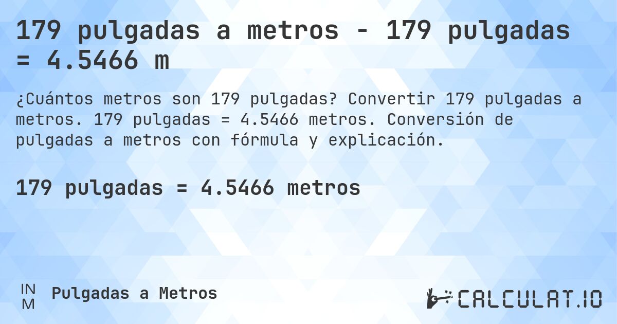 179 pulgadas a metros - 179 pulgadas = 4.5466 m. Convertir 179 pulgadas a metros. 179 pulgadas = 4.5466 metros. Conversión de pulgadas a metros con fórmula y explicación.