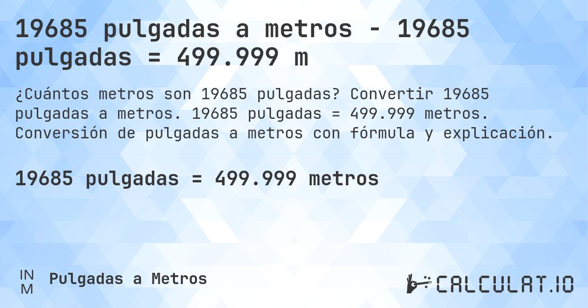 19685 pulgadas a metros - 19685 pulgadas = 499.999 m. Convertir 19685 pulgadas a metros. 19685 pulgadas = 499.999 metros. Conversión de pulgadas a metros con fórmula y explicación.