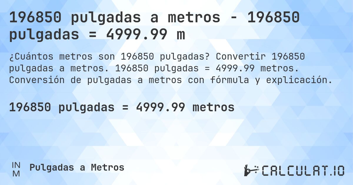 196850 pulgadas a metros - 196850 pulgadas = 4999.99 m. Convertir 196850 pulgadas a metros. 196850 pulgadas = 4999.99 metros. Conversión de pulgadas a metros con fórmula y explicación.