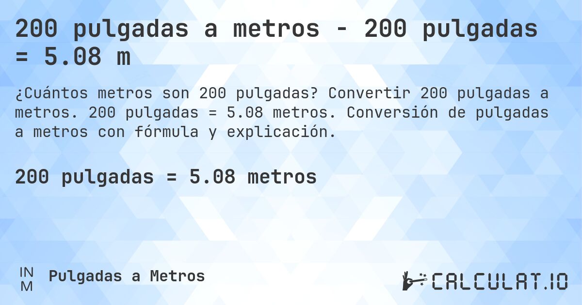 200 pulgadas a metros - 200 pulgadas = 5.08 m. Convertir 200 pulgadas a metros. 200 pulgadas = 5.08 metros. Conversión de pulgadas a metros con fórmula y explicación.
