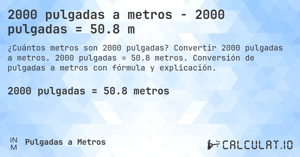2000 pulgadas a metros - 2000 pulgadas = 50.8 m. Convertir 2000 pulgadas a metros. 2000 pulgadas = 50.8 metros. Conversión de pulgadas a metros con fórmula y explicación.