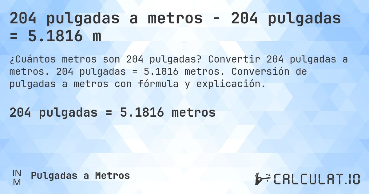 204 pulgadas a metros - 204 pulgadas = 5.1816 m. Convertir 204 pulgadas a metros. 204 pulgadas = 5.1816 metros. Conversión de pulgadas a metros con fórmula y explicación.