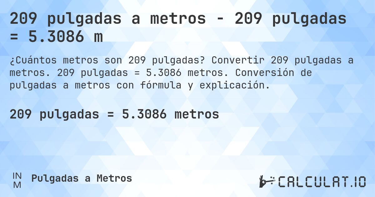 209 pulgadas a metros - 209 pulgadas = 5.3086 m. Convertir 209 pulgadas a metros. 209 pulgadas = 5.3086 metros. Conversión de pulgadas a metros con fórmula y explicación.
