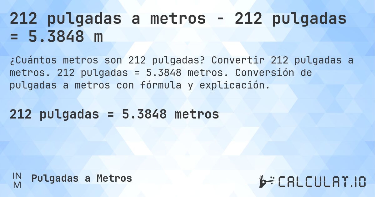 212 pulgadas a metros - 212 pulgadas = 5.3848 m. Convertir 212 pulgadas a metros. 212 pulgadas = 5.3848 metros. Conversión de pulgadas a metros con fórmula y explicación.