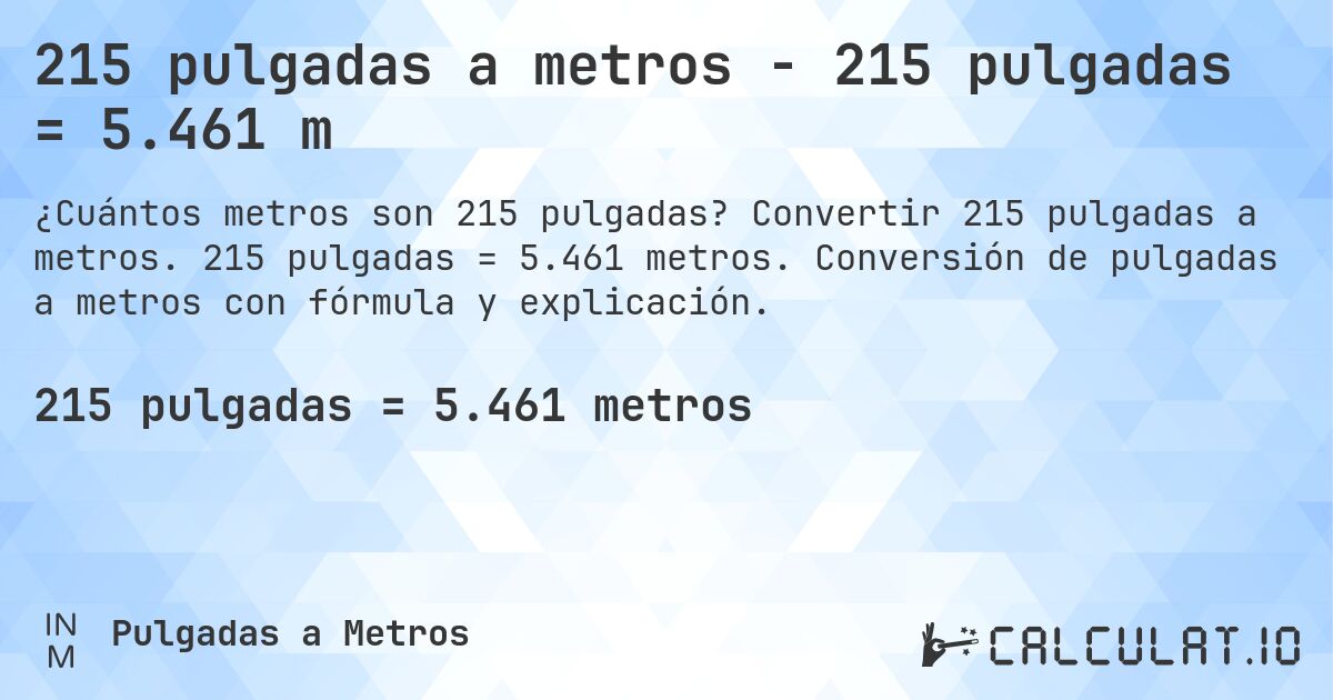 215 pulgadas a metros - 215 pulgadas = 5.461 m. Convertir 215 pulgadas a metros. 215 pulgadas = 5.461 metros. Conversión de pulgadas a metros con fórmula y explicación.