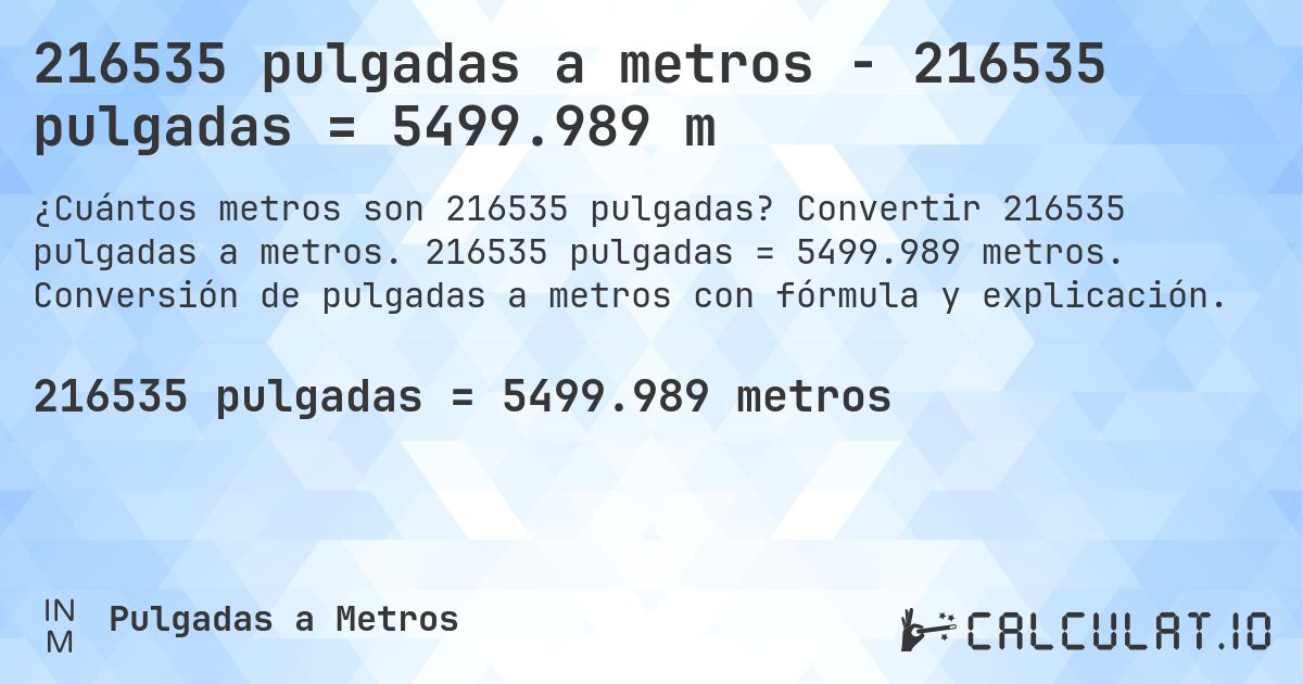 216535 pulgadas a metros - 216535 pulgadas = 5499.989 m. Convertir 216535 pulgadas a metros. 216535 pulgadas = 5499.989 metros. Conversión de pulgadas a metros con fórmula y explicación.