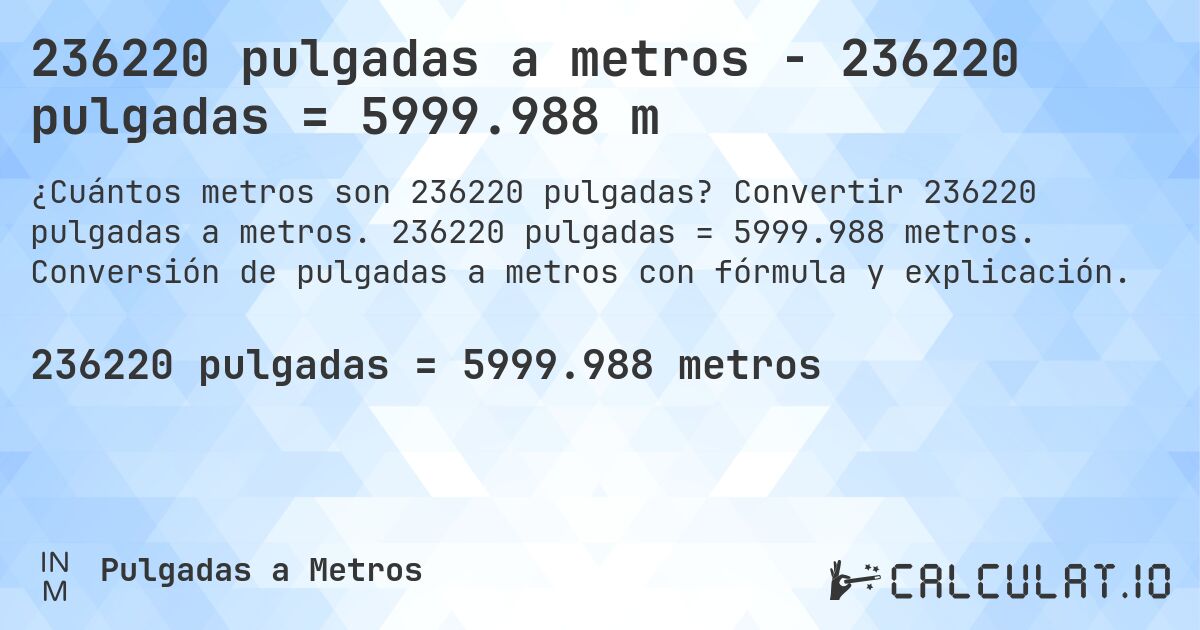236220 pulgadas a metros - 236220 pulgadas = 5999.988 m. Convertir 236220 pulgadas a metros. 236220 pulgadas = 5999.988 metros. Conversión de pulgadas a metros con fórmula y explicación.