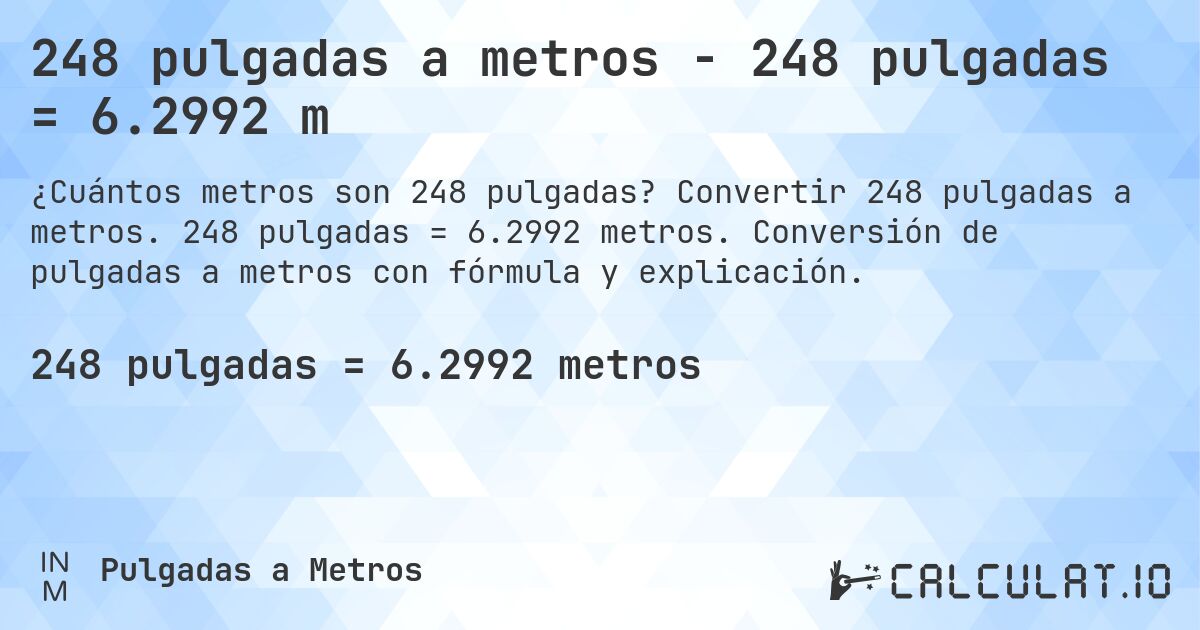 248 pulgadas a metros - 248 pulgadas = 6.2992 m. Convertir 248 pulgadas a metros. 248 pulgadas = 6.2992 metros. Conversión de pulgadas a metros con fórmula y explicación.