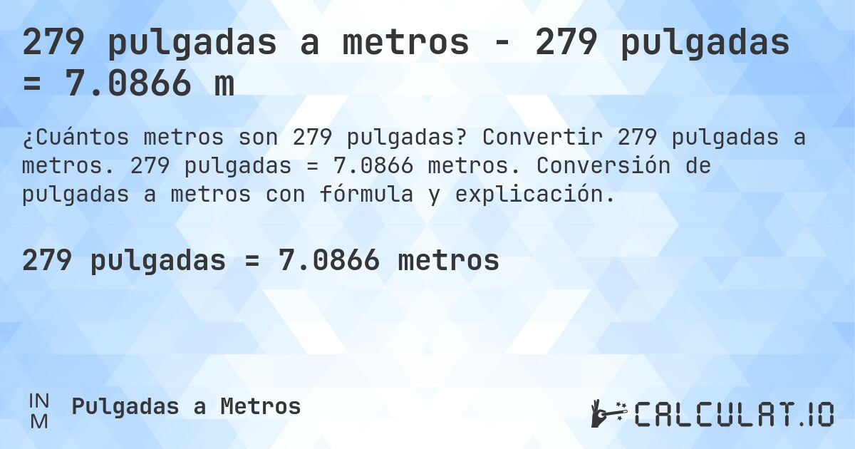 279 pulgadas a metros - 279 pulgadas = 7.0866 m. Convertir 279 pulgadas a metros. 279 pulgadas = 7.0866 metros. Conversión de pulgadas a metros con fórmula y explicación.