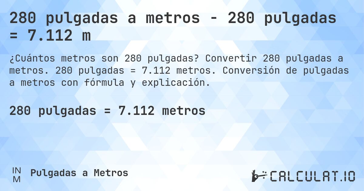 280 pulgadas a metros - 280 pulgadas = 7.112 m. Convertir 280 pulgadas a metros. 280 pulgadas = 7.112 metros. Conversión de pulgadas a metros con fórmula y explicación.