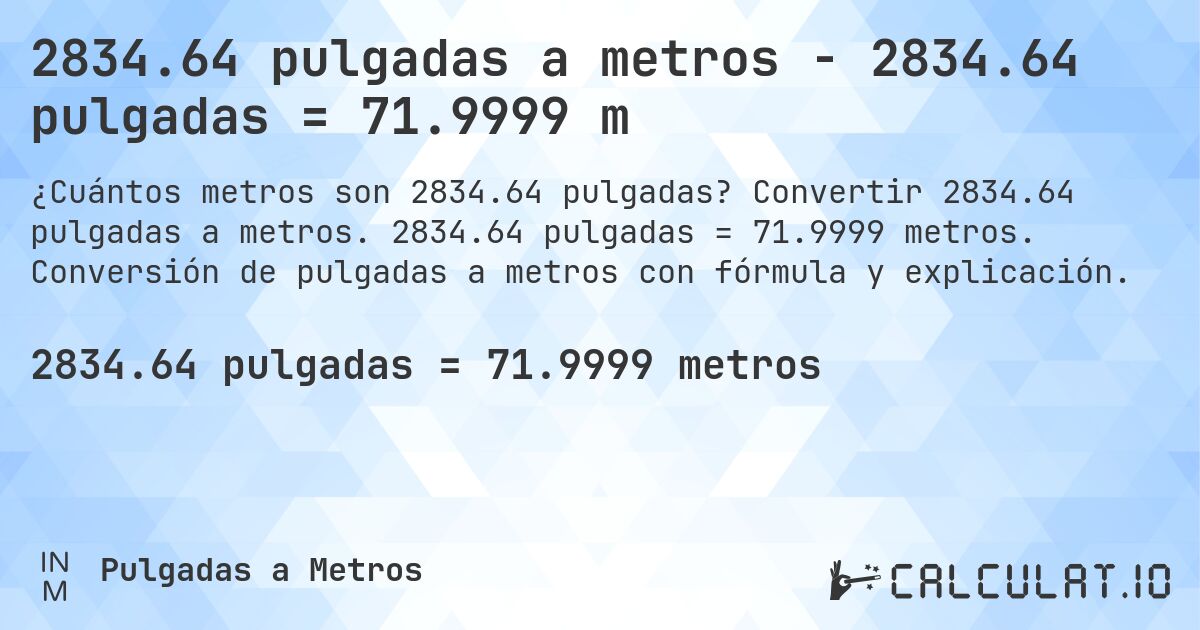 2834.64 pulgadas a metros - 2834.64 pulgadas = 71.9999 m. Convertir 2834.64 pulgadas a metros. 2834.64 pulgadas = 71.9999 metros. Conversión de pulgadas a metros con fórmula y explicación.