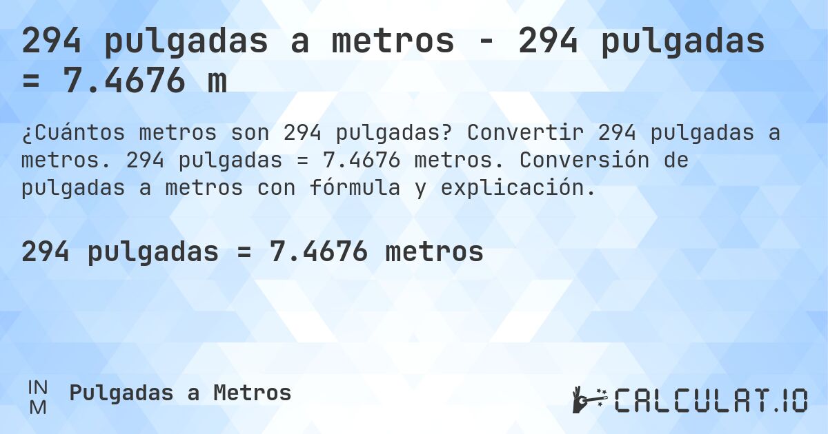 294 pulgadas a metros - 294 pulgadas = 7.4676 m. Convertir 294 pulgadas a metros. 294 pulgadas = 7.4676 metros. Conversión de pulgadas a metros con fórmula y explicación.