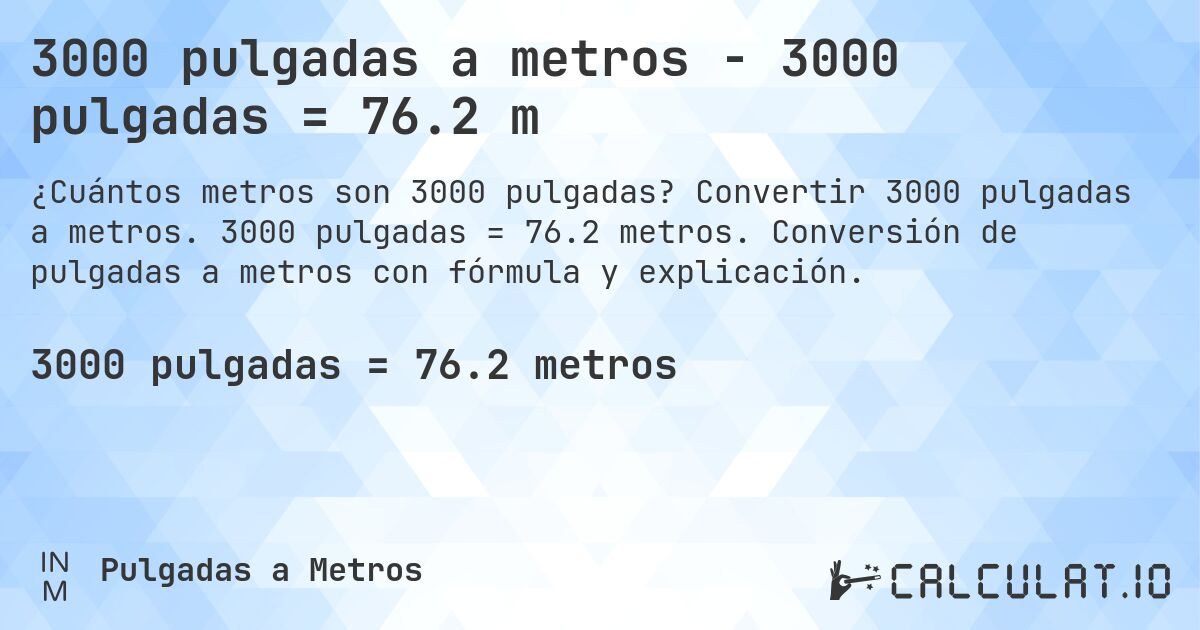 3000 pulgadas a metros - 3000 pulgadas = 76.2 m. Convertir 3000 pulgadas a metros. 3000 pulgadas = 76.2 metros. Conversión de pulgadas a metros con fórmula y explicación.