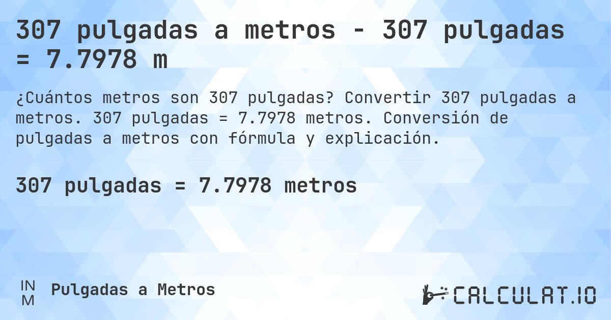 307 pulgadas a metros - 307 pulgadas = 7.7978 m. Convertir 307 pulgadas a metros. 307 pulgadas = 7.7978 metros. Conversión de pulgadas a metros con fórmula y explicación.