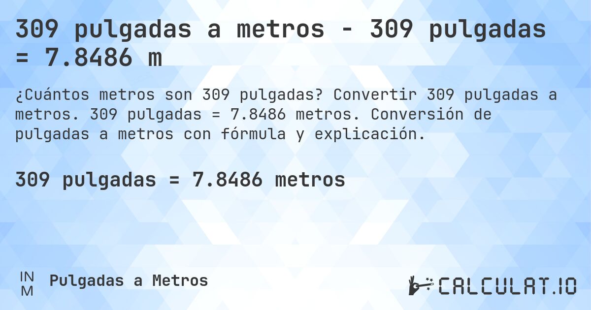 309 pulgadas a metros - 309 pulgadas = 7.8486 m. Convertir 309 pulgadas a metros. 309 pulgadas = 7.8486 metros. Conversión de pulgadas a metros con fórmula y explicación.