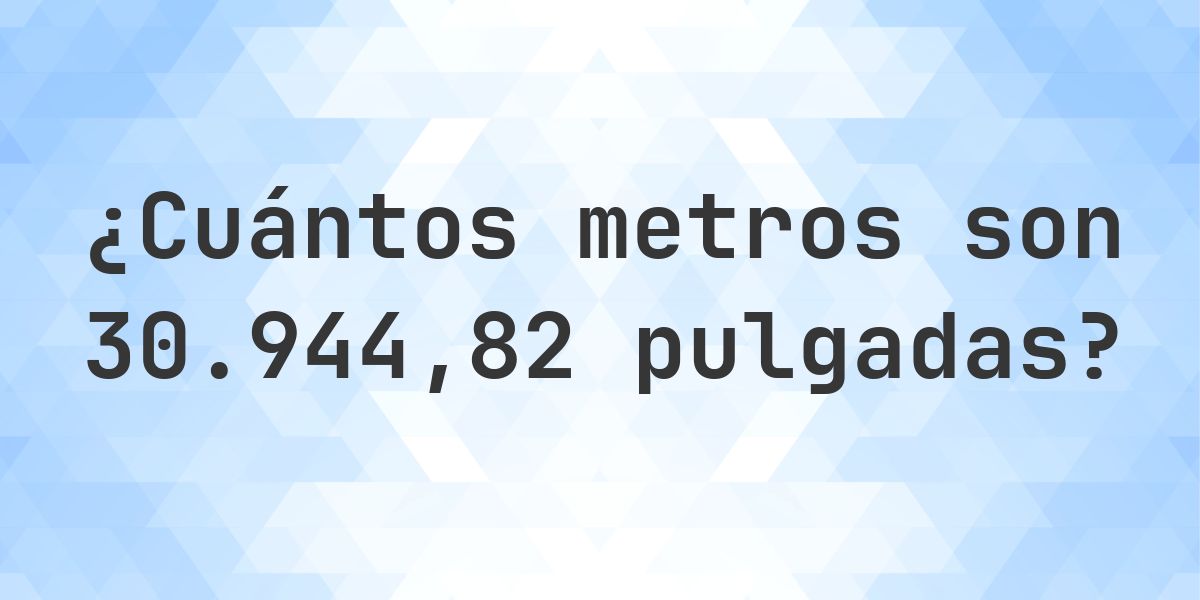 30944.82 pulgadas a metros - 30944.82 pulgadas = 785.9984 m - Calculatio