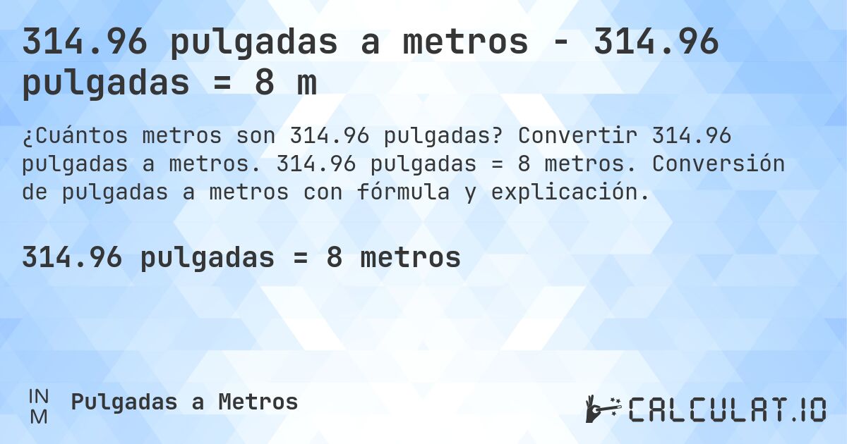314.96 pulgadas a metros - 314.96 pulgadas = 8 m. Convertir 314.96 pulgadas a metros. 314.96 pulgadas = 8 metros. Conversión de pulgadas a metros con fórmula y explicación.