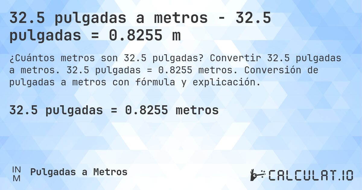 32.5 pulgadas a metros - 32.5 pulgadas = 0.8255 m. Convertir 32.5 pulgadas a metros. 32.5 pulgadas = 0.8255 metros. Conversión de pulgadas a metros con fórmula y explicación.