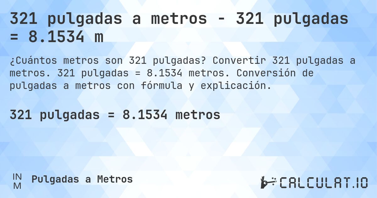 321 pulgadas a metros - 321 pulgadas = 8.1534 m. Convertir 321 pulgadas a metros. 321 pulgadas = 8.1534 metros. Conversión de pulgadas a metros con fórmula y explicación.
