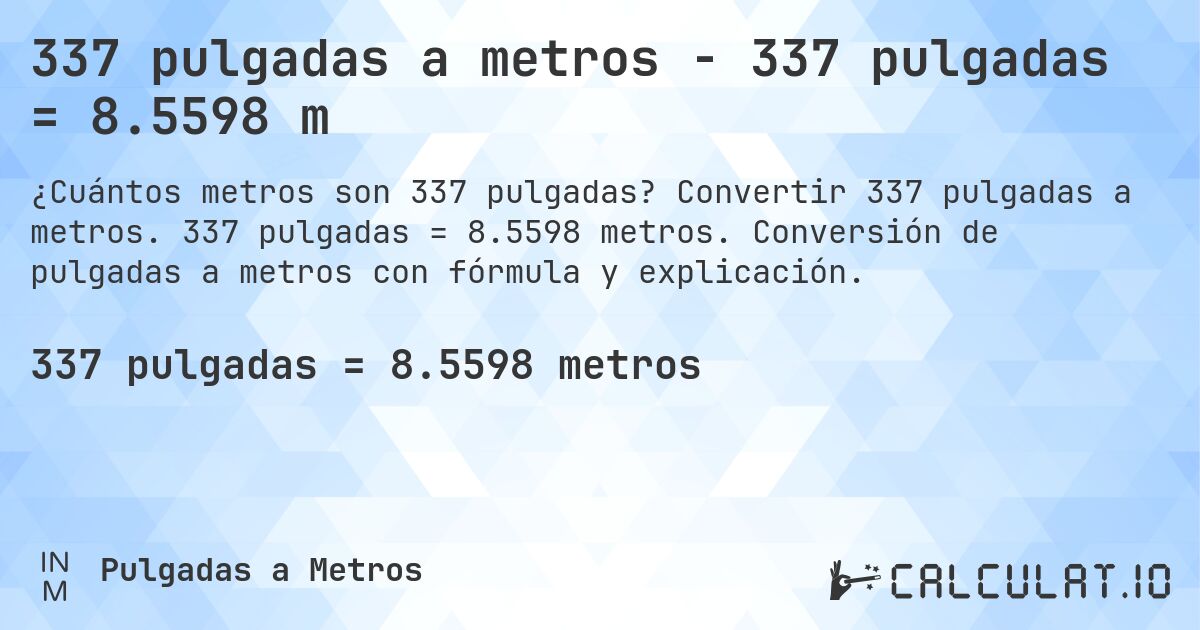 337 pulgadas a metros - 337 pulgadas = 8.5598 m. Convertir 337 pulgadas a metros. 337 pulgadas = 8.5598 metros. Conversión de pulgadas a metros con fórmula y explicación.