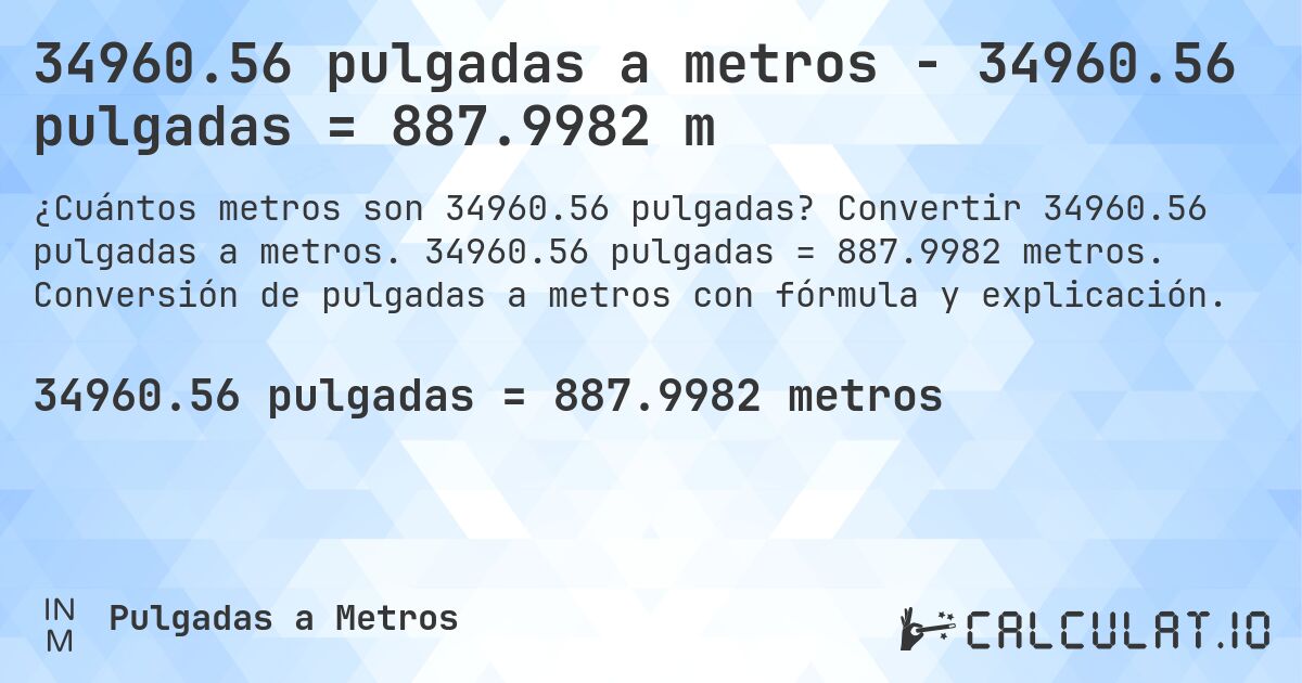 34960.56 pulgadas a metros - 34960.56 pulgadas = 887.9982 m. Convertir 34960.56 pulgadas a metros. 34960.56 pulgadas = 887.9982 metros. Conversión de pulgadas a metros con fórmula y explicación.