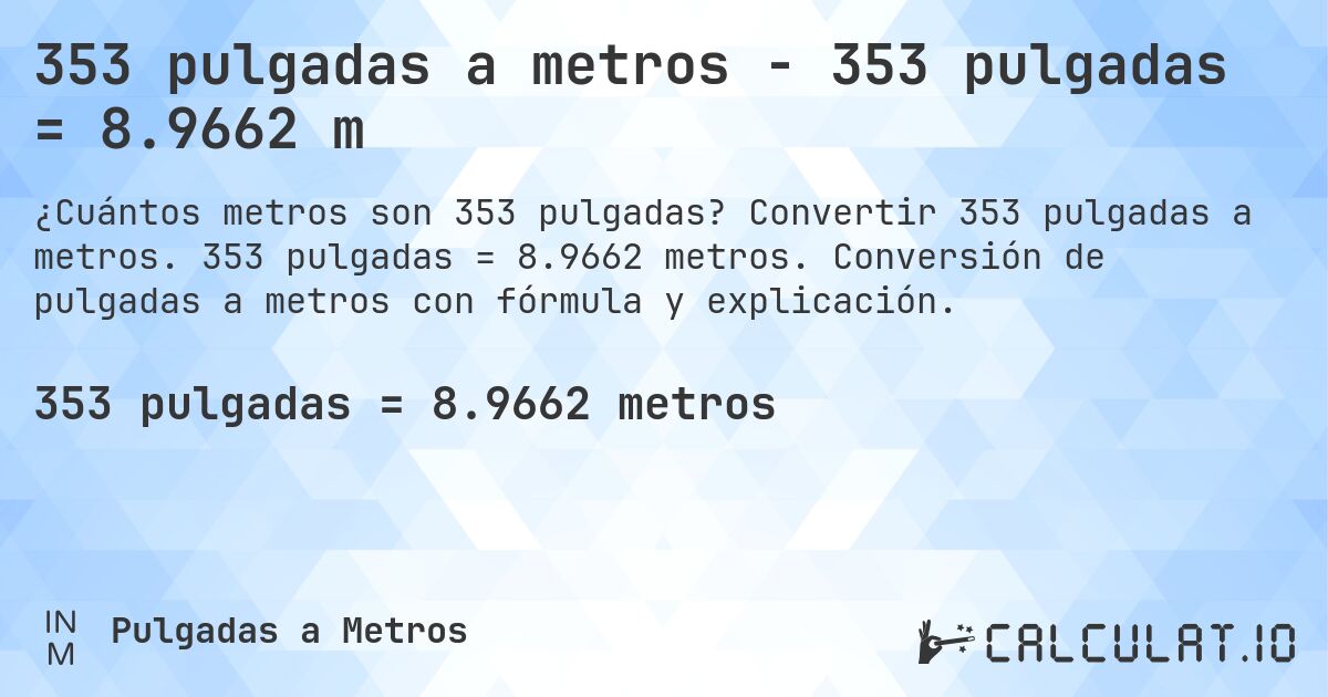 353 pulgadas a metros - 353 pulgadas = 8.9662 m. Convertir 353 pulgadas a metros. 353 pulgadas = 8.9662 metros. Conversión de pulgadas a metros con fórmula y explicación.