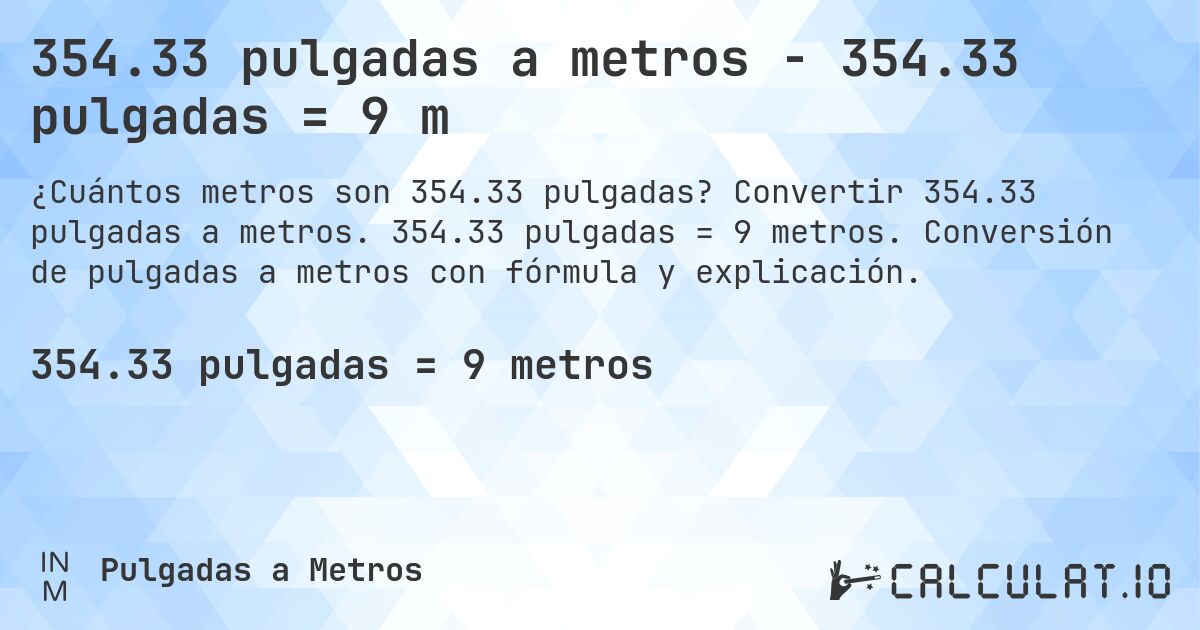 354.33 pulgadas a metros - 354.33 pulgadas = 9 m. Convertir 354.33 pulgadas a metros. 354.33 pulgadas = 9 metros. Conversión de pulgadas a metros con fórmula y explicación.