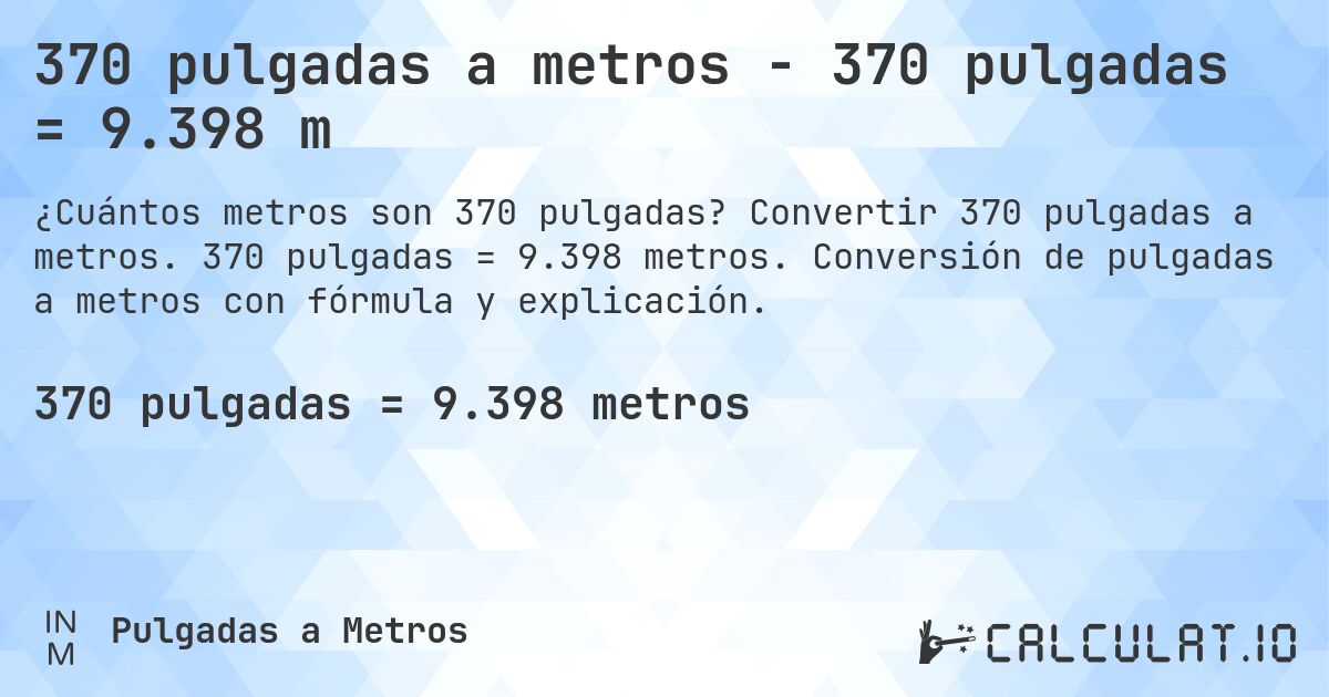 370 pulgadas a metros - 370 pulgadas = 9.398 m. Convertir 370 pulgadas a metros. 370 pulgadas = 9.398 metros. Conversión de pulgadas a metros con fórmula y explicación.
