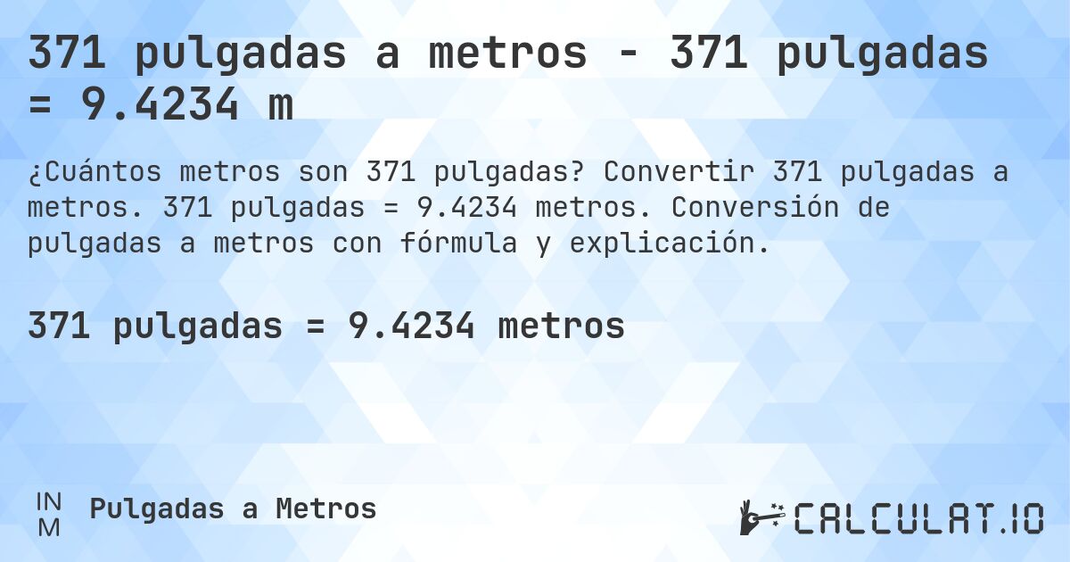 371 pulgadas a metros - 371 pulgadas = 9.4234 m. Convertir 371 pulgadas a metros. 371 pulgadas = 9.4234 metros. Conversión de pulgadas a metros con fórmula y explicación.