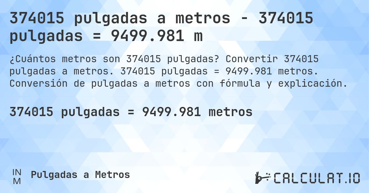 374015 pulgadas a metros - 374015 pulgadas = 9499.981 m. Convertir 374015 pulgadas a metros. 374015 pulgadas = 9499.981 metros. Conversión de pulgadas a metros con fórmula y explicación.