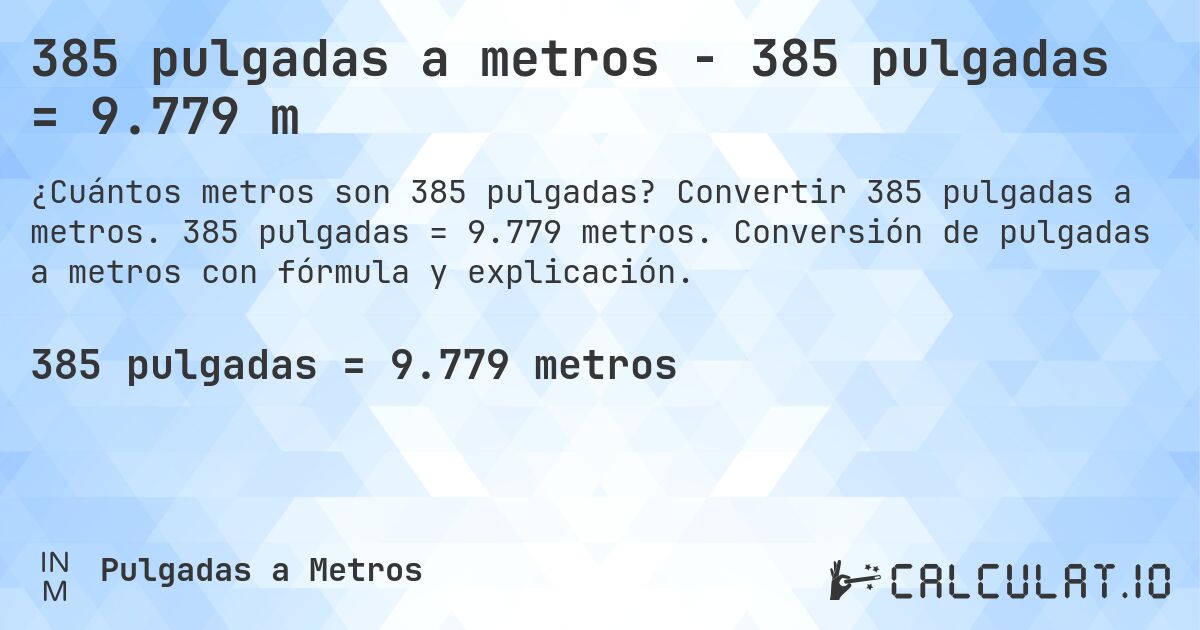 385 pulgadas a metros - 385 pulgadas = 9.779 m. Convertir 385 pulgadas a metros. 385 pulgadas = 9.779 metros. Conversión de pulgadas a metros con fórmula y explicación.