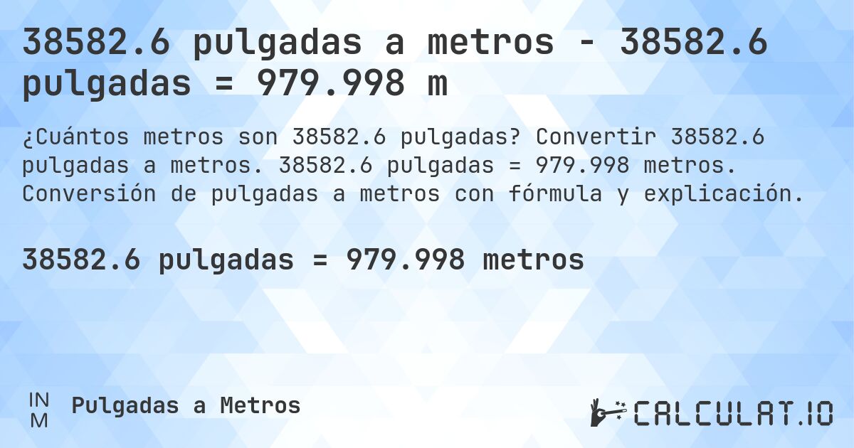 38582.6 pulgadas a metros - 38582.6 pulgadas = 979.998 m. Convertir 38582.6 pulgadas a metros. 38582.6 pulgadas = 979.998 metros. Conversión de pulgadas a metros con fórmula y explicación.