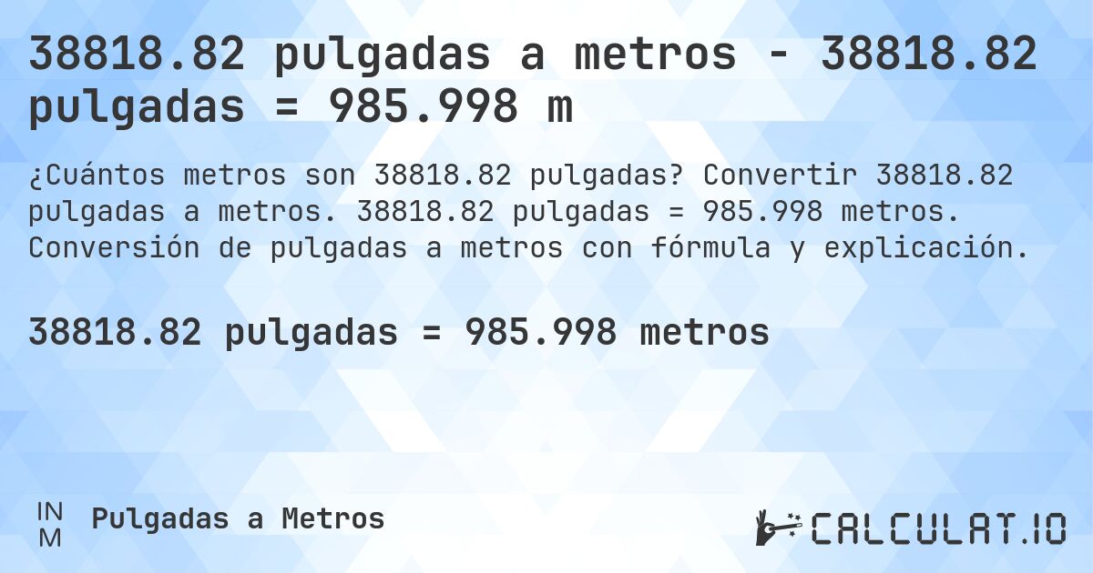 38818.82 pulgadas a metros - 38818.82 pulgadas = 985.998 m. Convertir 38818.82 pulgadas a metros. 38818.82 pulgadas = 985.998 metros. Conversión de pulgadas a metros con fórmula y explicación.