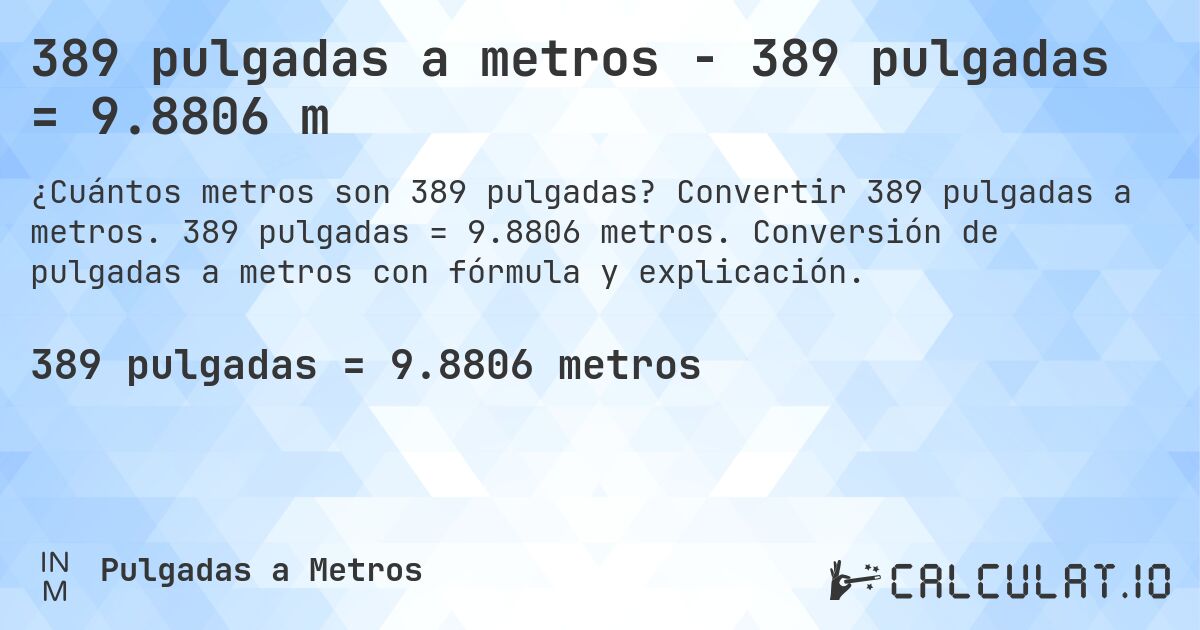 389 pulgadas a metros - 389 pulgadas = 9.8806 m. Convertir 389 pulgadas a metros. 389 pulgadas = 9.8806 metros. Conversión de pulgadas a metros con fórmula y explicación.