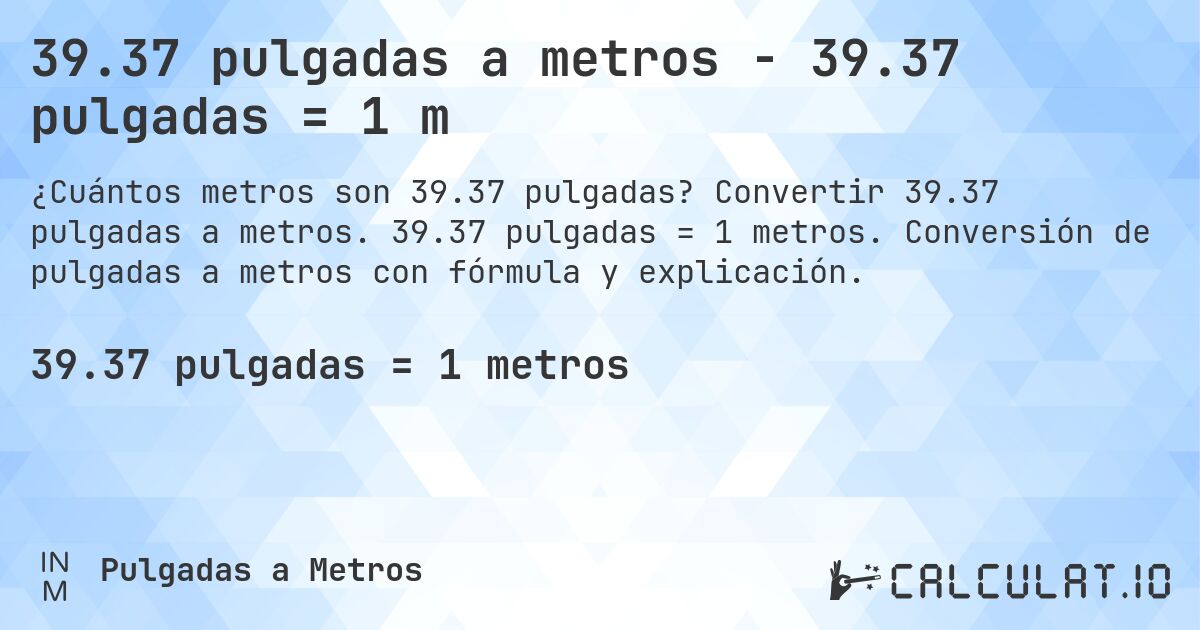 39.37 pulgadas a metros - 39.37 pulgadas = 1 m. Convertir 39.37 pulgadas a metros. 39.37 pulgadas = 1 metros. Conversión de pulgadas a metros con fórmula y explicación.
