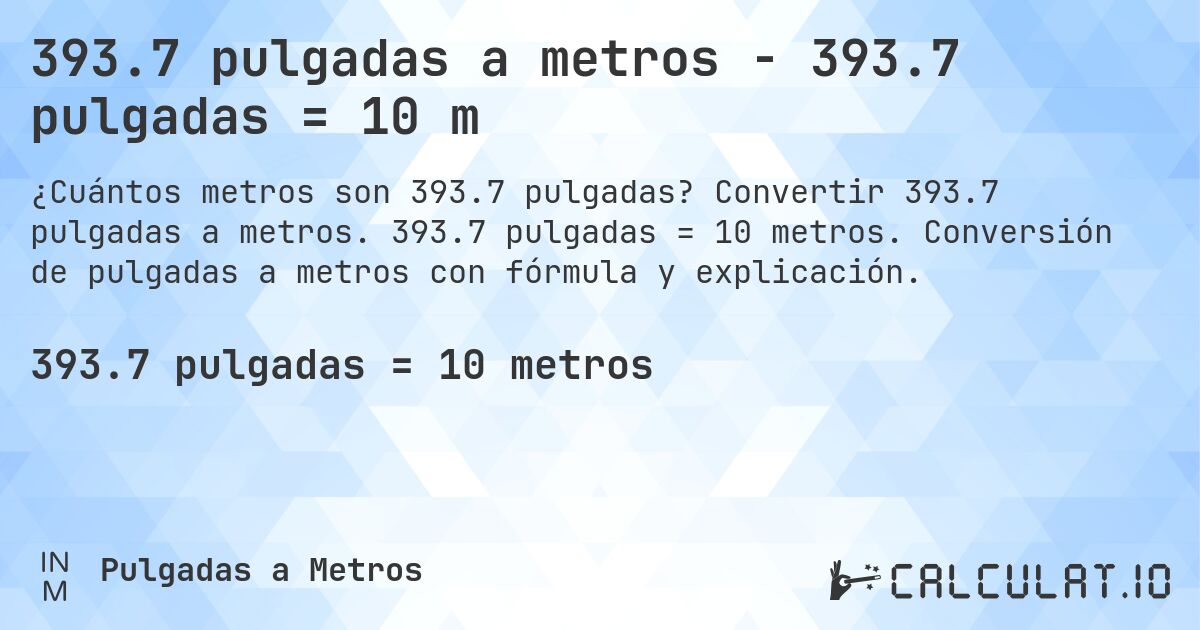393.7 pulgadas a metros - 393.7 pulgadas = 10 m. Convertir 393.7 pulgadas a metros. 393.7 pulgadas = 10 metros. Conversión de pulgadas a metros con fórmula y explicación.