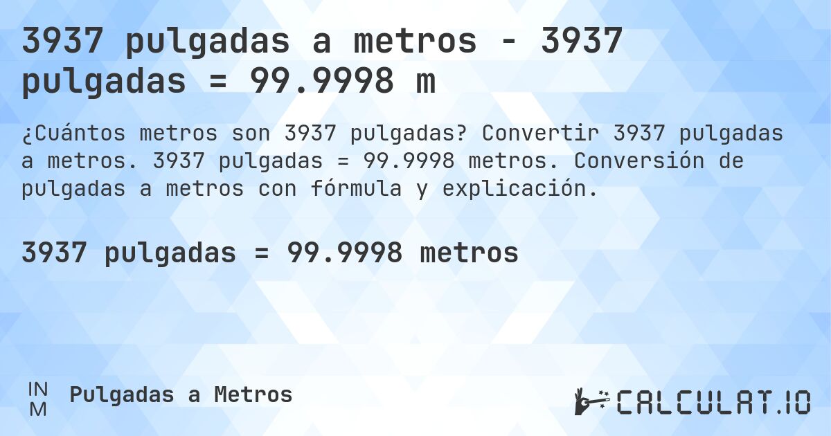 3937 pulgadas a metros - 3937 pulgadas = 99.9998 m. Convertir 3937 pulgadas a metros. 3937 pulgadas = 99.9998 metros. Conversión de pulgadas a metros con fórmula y explicación.