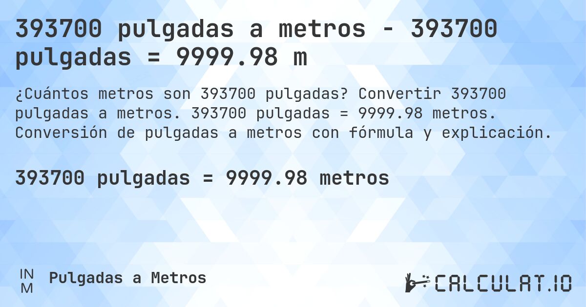 393700 pulgadas a metros - 393700 pulgadas = 9999.98 m. Convertir 393700 pulgadas a metros. 393700 pulgadas = 9999.98 metros. Conversión de pulgadas a metros con fórmula y explicación.