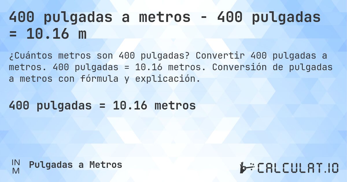 400 pulgadas a metros - 400 pulgadas = 10.16 m. Convertir 400 pulgadas a metros. 400 pulgadas = 10.16 metros. Conversión de pulgadas a metros con fórmula y explicación.