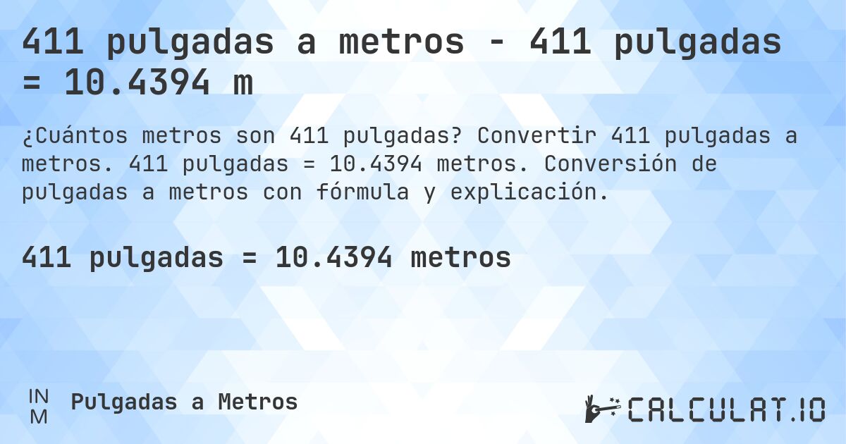 411 pulgadas a metros - 411 pulgadas = 10.4394 m. Convertir 411 pulgadas a metros. 411 pulgadas = 10.4394 metros. Conversión de pulgadas a metros con fórmula y explicación.