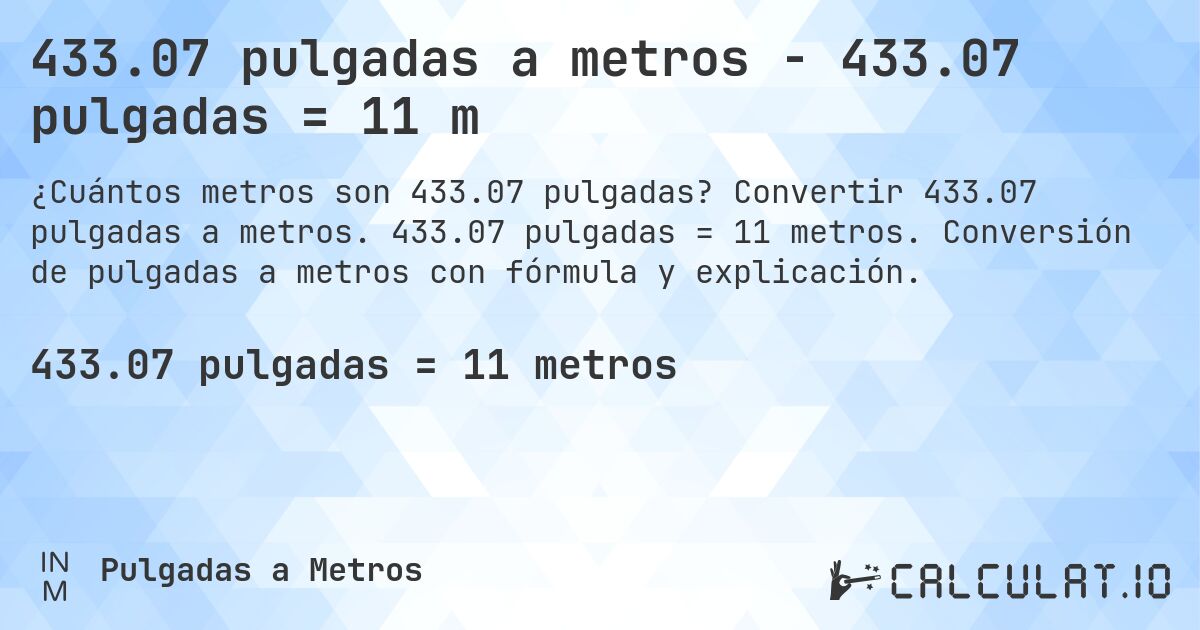 433.07 pulgadas a metros - 433.07 pulgadas = 11 m. Convertir 433.07 pulgadas a metros. 433.07 pulgadas = 11 metros. Conversión de pulgadas a metros con fórmula y explicación.