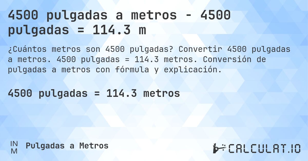 4500 pulgadas a metros - 4500 pulgadas = 114.3 m. Convertir 4500 pulgadas a metros. 4500 pulgadas = 114.3 metros. Conversión de pulgadas a metros con fórmula y explicación.