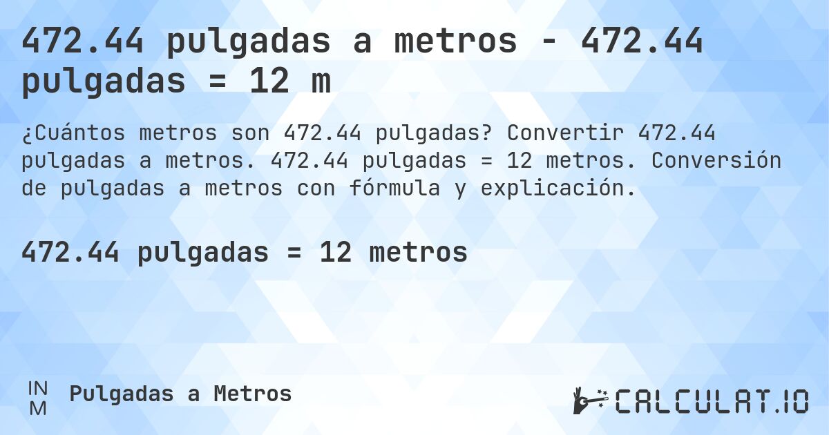 472.44 pulgadas a metros - 472.44 pulgadas = 12 m. Convertir 472.44 pulgadas a metros. 472.44 pulgadas = 12 metros. Conversión de pulgadas a metros con fórmula y explicación.