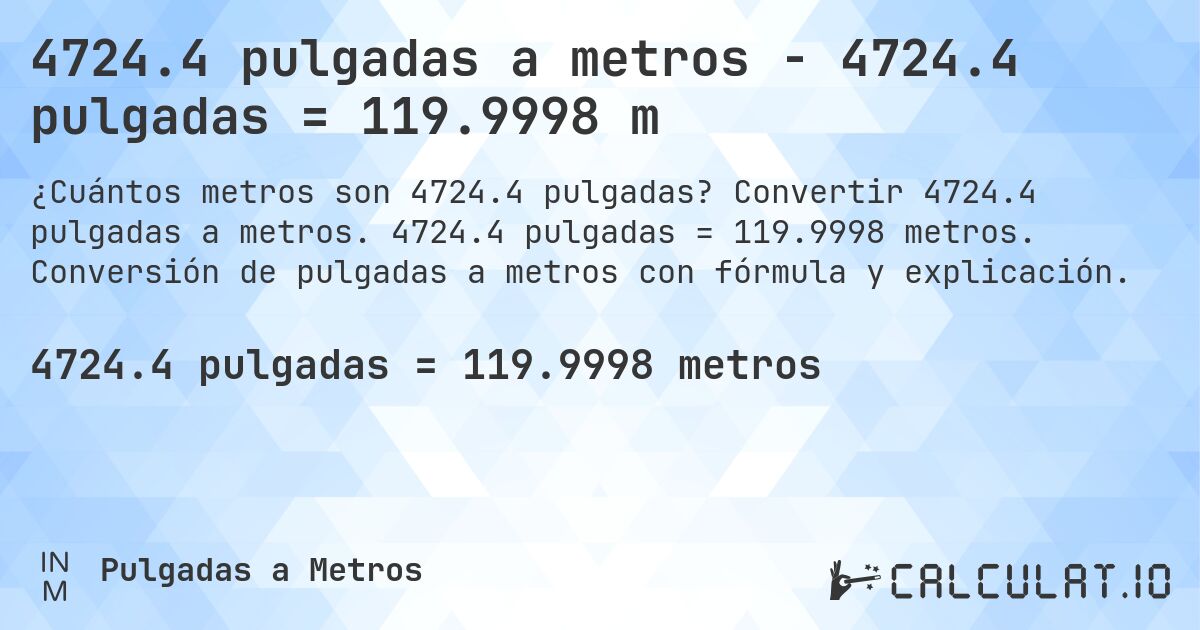 4724.4 pulgadas a metros - 4724.4 pulgadas = 119.9998 m. Convertir 4724.4 pulgadas a metros. 4724.4 pulgadas = 119.9998 metros. Conversión de pulgadas a metros con fórmula y explicación.